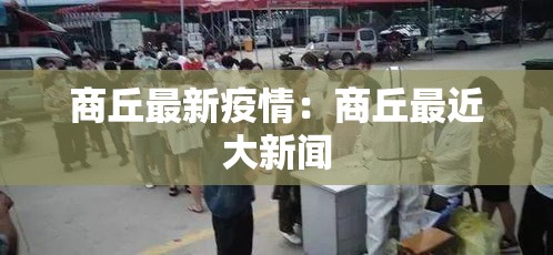 商丘最新疫情：商丘最近大新闻