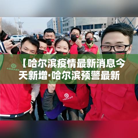 【哈尔滨疫情最新消息今天新增·哈尔滨预警最新消息今天】