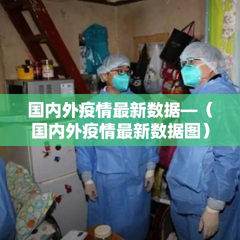国内外疫情最新数据—(国内外疫情最新数据图) 国内外疫情最新数据—(国内外疫情最新数据图)