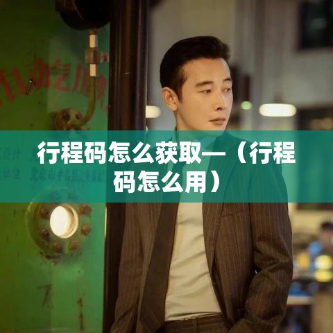 行程码怎么获取—（行程码怎么用）