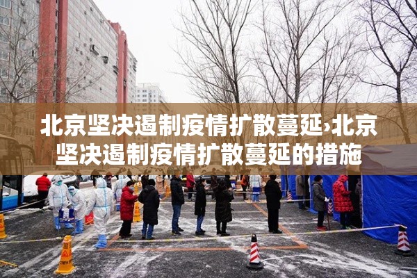 北京坚决遏制疫情扩散蔓延›北京坚决遏制疫情扩散蔓延的措施 北京坚决遏制疫情扩散蔓延›北京坚决遏制疫情扩散蔓延的措施