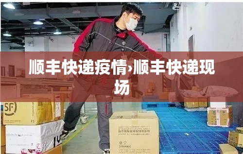 顺丰快递疫情›顺丰快递现场 顺丰快递疫情›顺丰快递现场