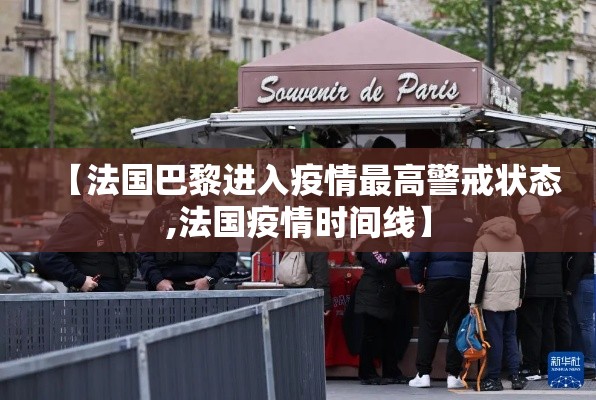 【法国巴黎进入疫情最高警戒状态,法国疫情时间线】 【法国巴黎进入疫情最高警戒状态,法国疫情时间线】