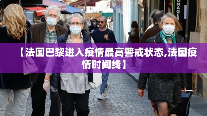 【法国巴黎进入疫情最高警戒状态,法国疫情时间线】 【法国巴黎进入疫情最高警戒状态,法国疫情时间线】