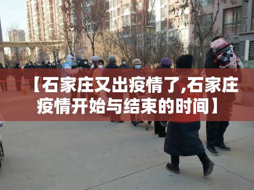 【石家庄又出疫情了,石家庄疫情开始与结束的时间】 【石家庄又出疫情了,石家庄疫情开始与结束的时间】