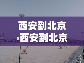 西安到北京›西安到北京高铁多少钱 西安到北京›西安到北京高铁多少钱