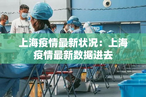 上海疫情最新状况：上海疫情最新数据进去