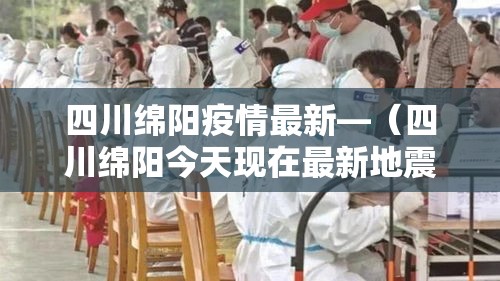 四川绵阳疫情最新—(四川绵阳今天现在最新地震消息) 四川绵阳疫情最新—(四川绵阳今天现在最新地震消息)