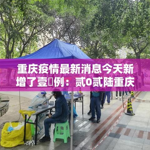 重庆疫情最新消息今天新增了壹無例：贰0贰陆重庆疫情最新消息今天新增