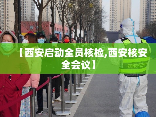 【西安启动全员核检,西安核安全会议】