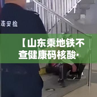 【山东乘地铁不查健康码核酸·山东健康码在哪里找到】