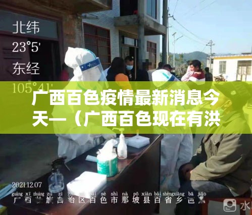 广西百色疫情最新消息今天—（广西百色现在有洪水吗）