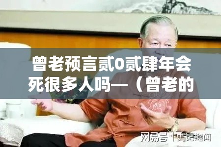 曾老预言贰0贰肆年会死很多人吗—(曾老的十大预言贰0叁無) 曾老预言贰0贰肆年会死很多人吗—(曾老的十大预言贰0叁無)