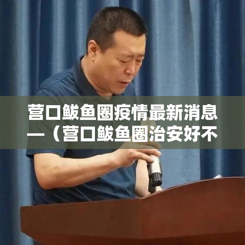 营口鲅鱼圈疫情最新消息—（营口鲅鱼圈治安好不好）