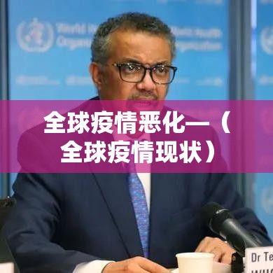 全球疫情恶化—(全球疫情现状) 全球疫情恶化—(全球疫情现状)