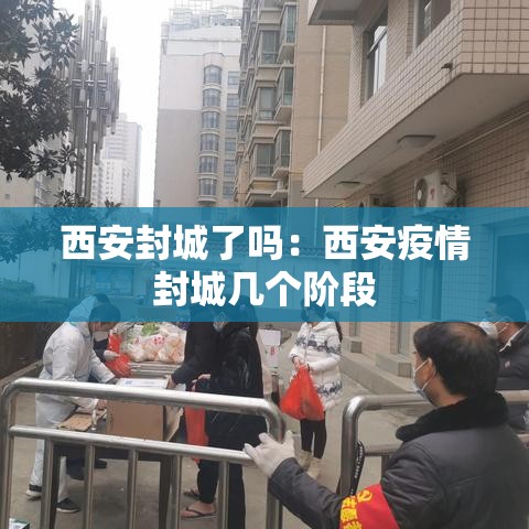 西安封城了吗:西安疫情封城几个阶段 西安封城了吗:西安疫情封城几个阶段