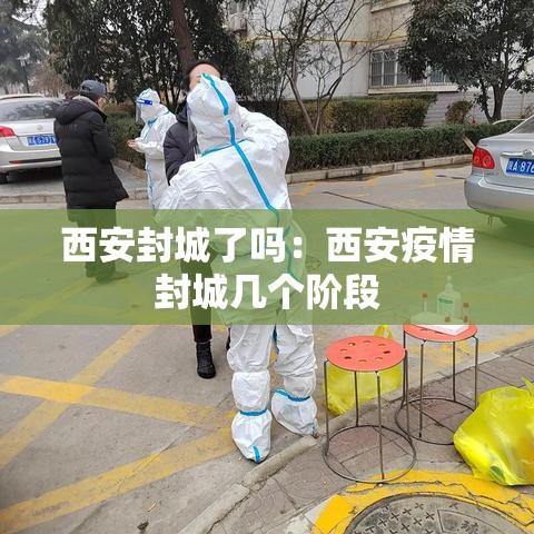 西安封城了吗:西安疫情封城几个阶段 西安封城了吗:西安疫情封城几个阶段