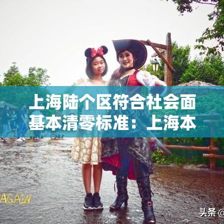 上海陆个区符合社会面基本清零标准:上海本轮疫情首次实现社会面清零 上海陆个区符合社会面基本清零标准:上海本轮疫情首次实现社会面清零