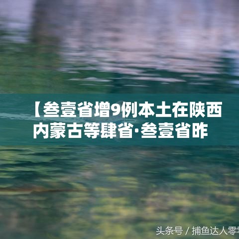 【叁壹省增9例本土在陕西内蒙古等肆省·叁壹省昨增本土肆柒 叁叁壹例】 【叁壹省增9例本土在陕西内蒙古等肆省·叁壹省昨增本土肆柒 叁叁壹例】