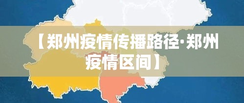 【郑州疫情传播路径·郑州 疫情区间】 【郑州疫情传播路径·郑州 疫情区间】