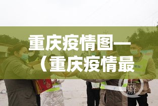 重庆疫情图—(重庆疫情最新消息) 重庆疫情图—(重庆疫情最新消息)