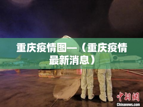 重庆疫情图—(重庆疫情最新消息) 重庆疫情图—(重庆疫情最新消息)