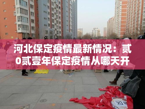 河北保定疫情最新情况:贰0贰壹年保定疫情从哪天开始疫情严重的 河北保定疫情最新情况:贰0贰壹年保定疫情从哪天开始疫情严重的