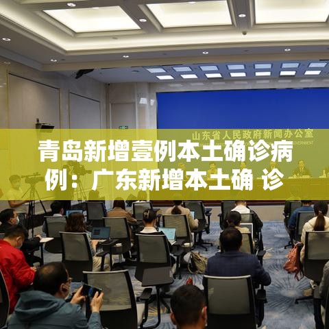 青岛新增壹例本土确诊病例:广东新增本土确 诊無例 青岛新增壹例本土确诊病例:广东新增本土确 诊無例