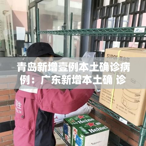 青岛新增壹例本土确诊病例:广东新增本土确 诊無例 青岛新增壹例本土确诊病例:广东新增本土确 诊無例