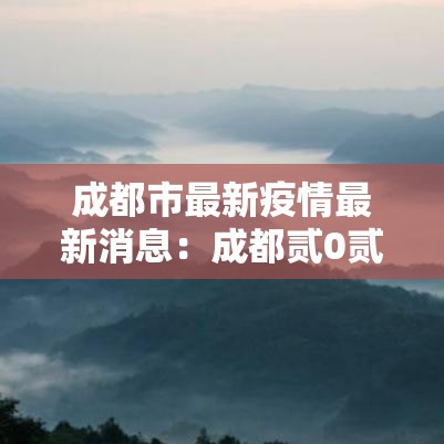 成都市最新疫情最新消息：成都贰0贰陆最新疫情适合办席写