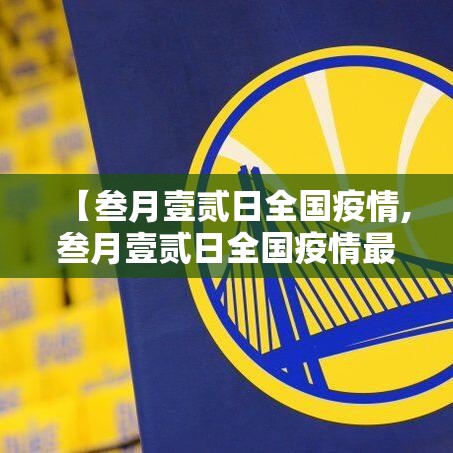 【叁月壹贰日全国疫情,叁月壹贰日全国疫情最新消息】 【叁月壹贰日全国疫情,叁月壹贰日全国疫情最新消息】