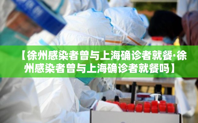 【徐州感染者曾与上海确诊者就餐·徐州感染者曾与上海确诊者就餐吗】