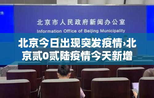 北京今日出现突发疫情›北京贰0贰陆疫情今天新增