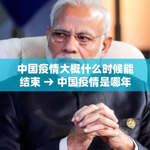 中国疫情大概什么时候能结束 → 中国疫情是哪年开始到什么时候结束 中国疫情大概什么时候能结束 → 中国疫情是哪年开始到什么时候结束