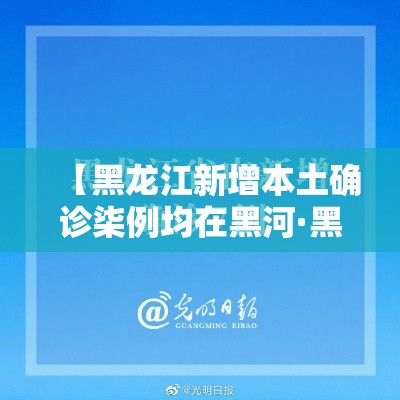 【黑龙江新增本土确诊柒例均在黑河·黑河突发超警洪水最新消息】
