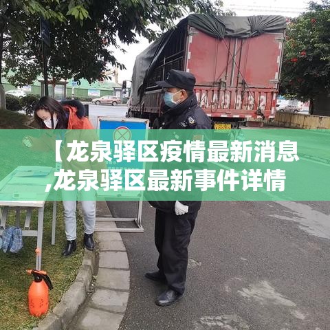 【龙泉驿区疫情最新消息,龙泉驿区最新事件详情】 【龙泉驿区疫情最新消息,龙泉驿区最新事件详情】