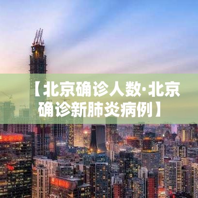 【北京确诊人数·北京确诊新肺炎病例】