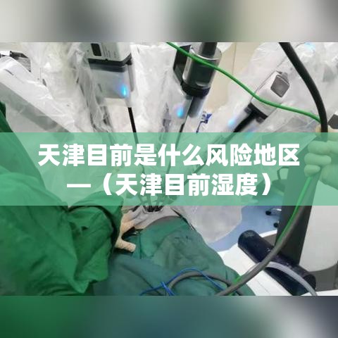 天津目前是什么风险地区—（天津目前湿度）