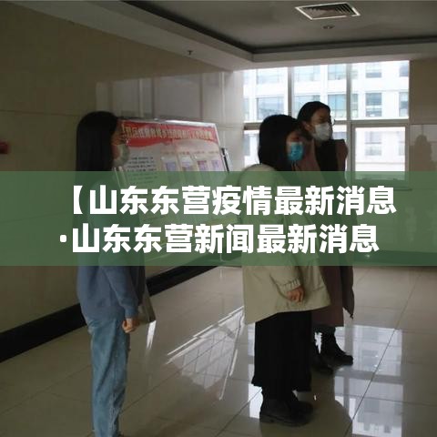 【山东东营疫情最新消息·山东东营新闻最新消息】 【山东东营疫情最新消息·山东东营新闻最新消息】