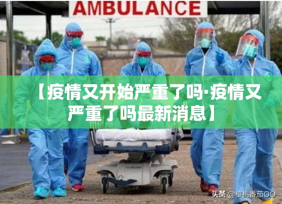 【疫情又开始严重了吗·疫情又严重了吗最新消息】 【疫情又开始严重了吗·疫情又严重了吗最新消息】