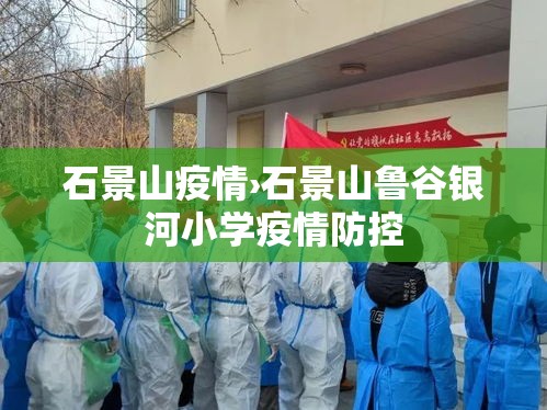 石景山疫情›石景山鲁谷银河小学疫情防控