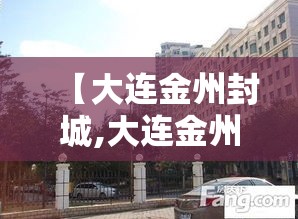 【大连金州封城,大连金州封城最新消息】 【大连金州封城,大连金州封城最新消息】