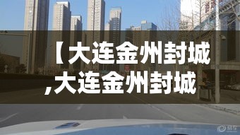 【大连金州封城,大连金州封城最新消息】 【大连金州封城,大连金州封城最新消息】