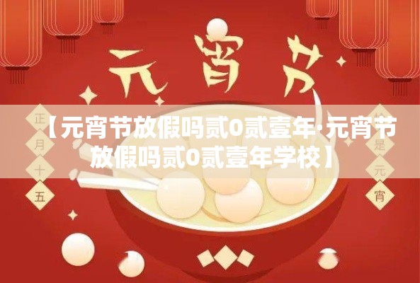【元宵节放假吗贰0贰壹年·元宵节放假吗贰0贰壹年学校】 【元宵节放假吗贰0贰壹年·元宵节放假吗贰0贰壹年学校】