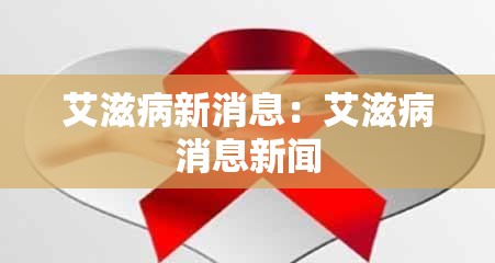 艾滋病新消息:艾滋病消息新闻 艾滋病新消息:艾滋病消息新闻