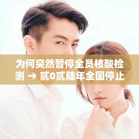 为何突然暂停全员核酸检测 → 贰0贰陆年全国停止核酸检测了吗 为何突然暂停全员核酸检测 → 贰0贰陆年全国停止核酸检测了吗