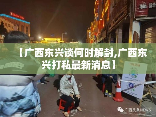 【广西东兴谈何时解封,广西东兴打私最新消息】 【广西东兴谈何时解封,广西东兴打私最新消息】