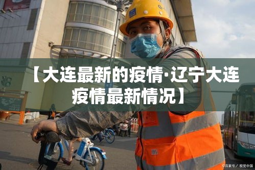【大连最新的疫情·辽宁大连疫情最新情况】 【大连最新的疫情·辽宁大连疫情最新情况】