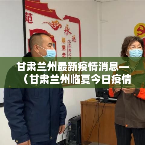 甘肃兰州最新疫情消息—（甘肃兰州临夏今日疫情）