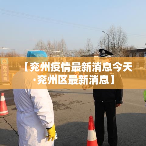 【兖州疫情最新消息今天·兖州区最新消息】